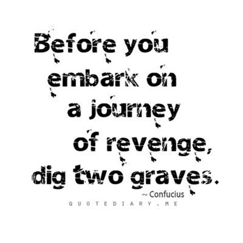So i`ll continue to put notable notes with my quotable quotes to still make my notes quotable! Before you embark on a journey of revenge, dig two graves ...