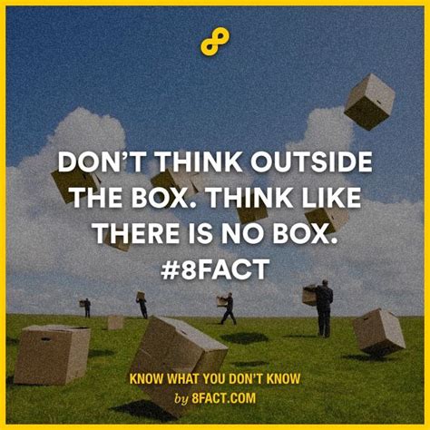 Dont Think Outside The Box Think Like There Is No Box 8fact