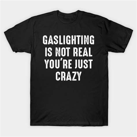 Gaslighting Is Not Real Youre Just Crazy Gaslighting T Shirt