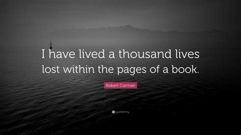 Robert Cormier Quote I Have Lived A Thousand Lives Lost Within The