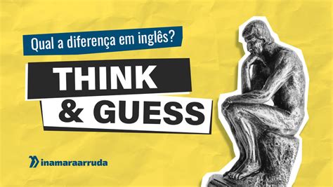Qual A Diferença Entre Think E Guess Em Inglês Inamara Arruda