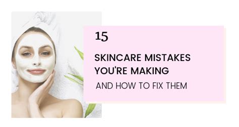 15 Skincare Mistakes Youre Guilty Of And How To Fix Them