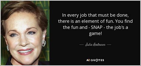 Julie Andrews Quote In Every Job That Must Be Done There Is An