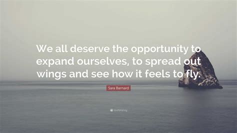 Sara Barnard Quote: “We all deserve the opportunity to expand ourselves