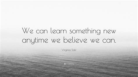 Virginia Satir Quote We Can Learn Something New Anytime We Believe We