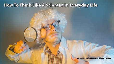 How To Think Like A Scientist In Everyday Life Adam Eason