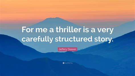 Jeffery Deaver Quote For Me A Thriller Is A Very Carefully Structured