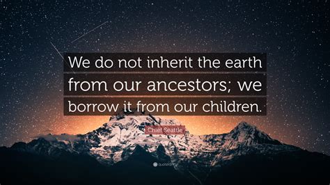 Chief Seattle Quote We Do Not Inherit The Earth From Our Ancestors