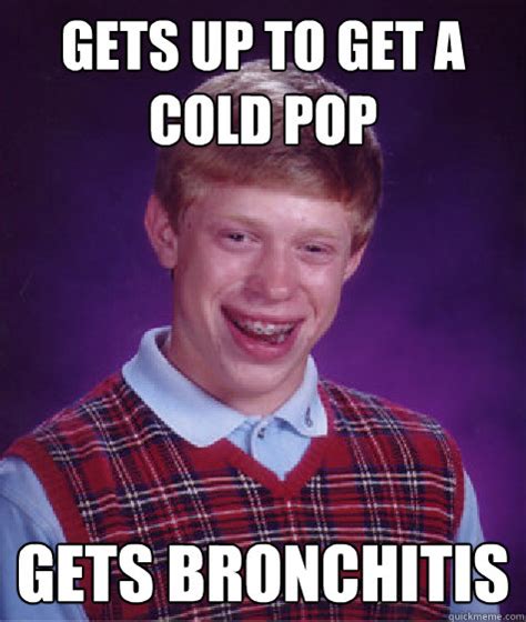 Gets Up To Get A Cold Pop Gets Bronchitis Bad Luck Brian Quickmeme