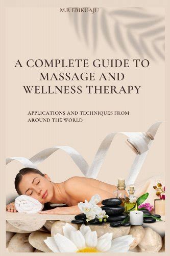 A Complete Guide To Massage Therapy Applications And Techniques From Around The World A Book By