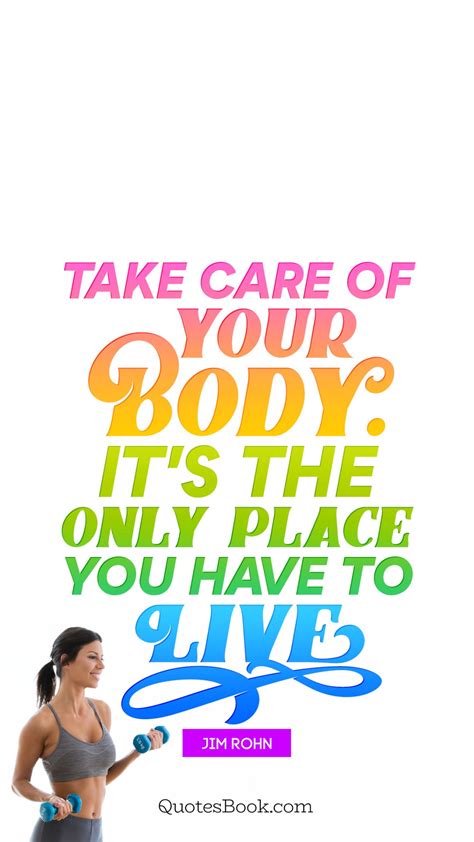 Take Care Of Your Body Its The Only Place You Have To Live Quote By Jim Rohn Quotesbook