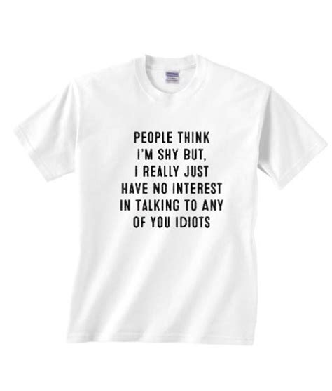 People Think Im Shy But I Really Just Have No Interest In Talking To Any Of You Idiots Shirt