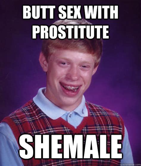 butt sex with prostitute shemale bad luck brian quickmeme