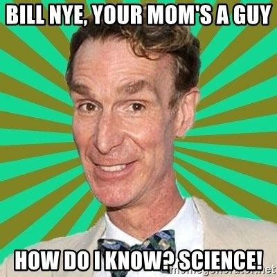 Bill Nye Your Mom S A Guy How Do I Know Science Bill Nye The