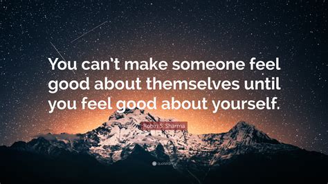 Robin S Sharma Quote You Cant Make Someone Feel Good About