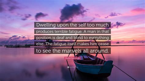 Carlos Castaneda Quote “dwelling Upon The Self Too Much Produces
