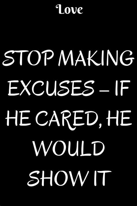 Stop Making Excuses­ If He Cared He Would Show It Stop Making Excuses Making Excuses