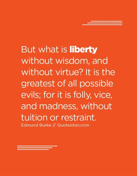 But What Is Liberty Without Wisdom And Without Virtue It Is The