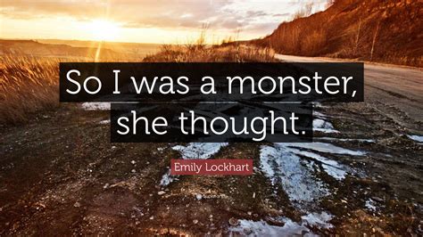 Emily Lockhart Quote So I Was A Monster She Thought