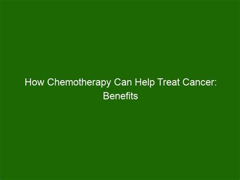 How Chemotherapy Can Help Treat Cancer Benefits And Risks Health And