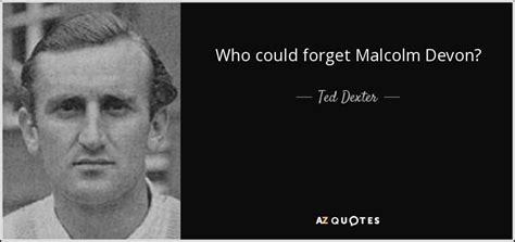 Edward ralph dexter cbe, known as ted dexter, nicknamed lord ted (born 15th may 1935 in milan, italy) is a former england international cricketer. QUOTES BY TED DEXTER | A-Z Quotes