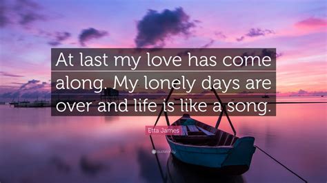 Contents the list of long lost love quotes for her inspirational quotes about lost love and moving on interesting quotations about love that was lost. Etta James Quote: "At last my love has come along. My ...