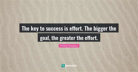 The Key To Success Is Effort The Bigger The Goal The Greater The Eff