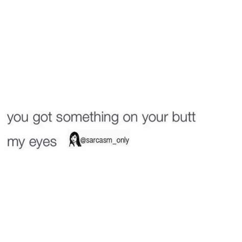 you got something on your butt my eyes phrases