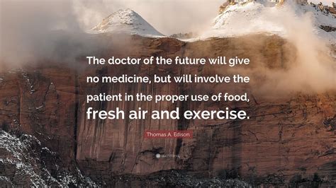 3 diamonds and designer dresses are cool but. Thomas A. Edison Quote: "The doctor of the future will give no medicine, but will involve the ...
