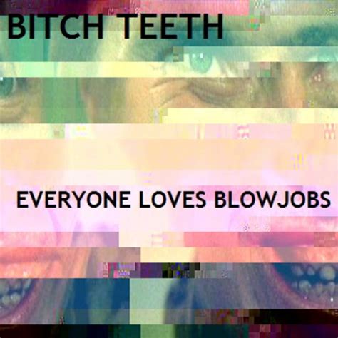 Everyone Loves Blowjobs Bitch Teeth