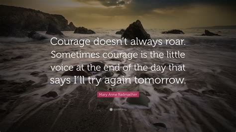 Mary Anne Radmacher Quote Courage Doesnt Always Roar Sometimes