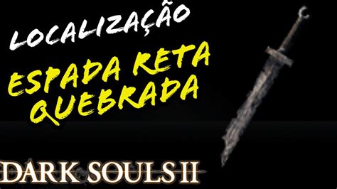 LocalizaÇÃo Espada Reta Quebrada Dark Souls 2 Location Broken