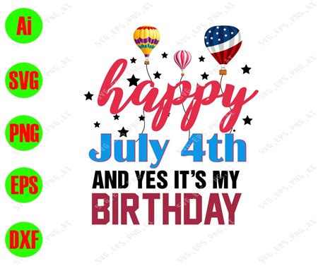 Happy july 4th and yes It’s my birthday svg, dxf,eps,png, Digital
