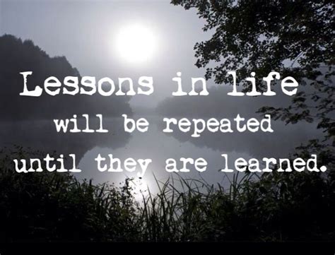 Lessons In Life Will Be Repeated Until They Are Learned Wise Words