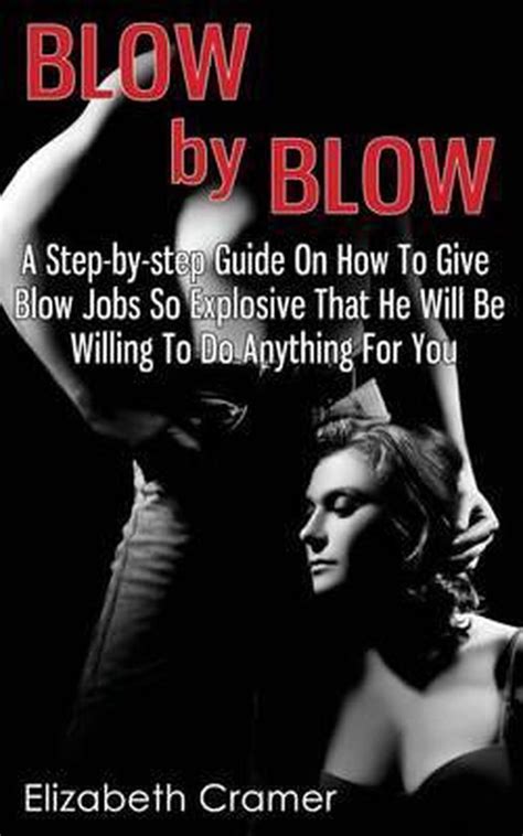 Blow By Blow A Step By Step Guide On How To Give Blow Jobs So Explosive That He Will Bol Com