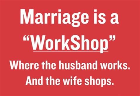 Funny 156 Marriage Is A Workshop Where The Husband Works And The Wife Shops Funny Posts