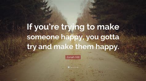 Jonah Hill Quote “if Youre Trying To Make Someone Happy You Gotta