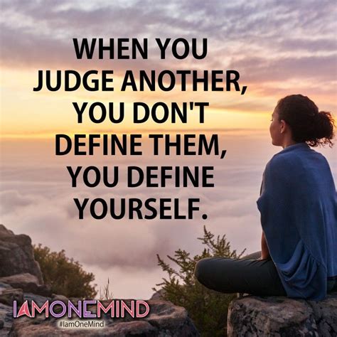 When You Judge Another You Don T Define Them You Define Yourself Iamonemind Inspirational