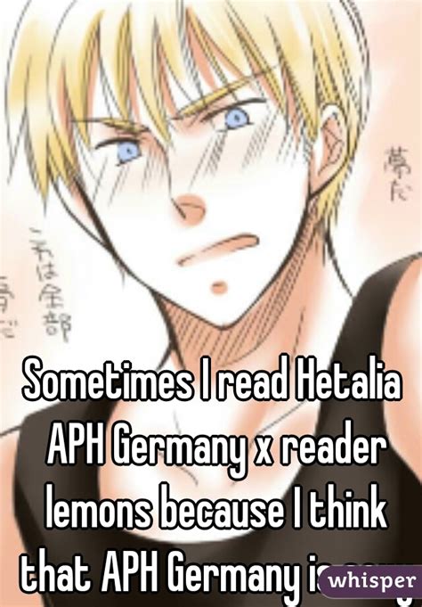 Sometimes I Read Hetalia Aph Germany X Reader Lemons Because I Think That Aph Germany Is Sexy