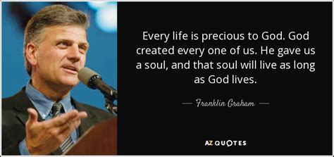 Explore 634 precious quotes by authors including marcus aurelius, steve jobs, and herodotus at brainyquote. Franklin Graham quote: Every life is precious to God. God created every one...