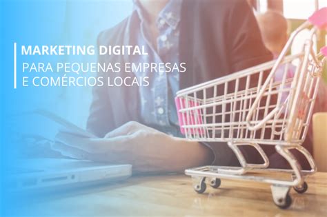 Marketing Digital Para Pequenas Empresas E Comércios Locais Blog