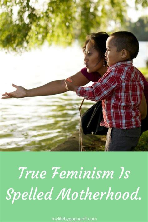 True Feminism Is Spelled Motherhood My Life By Gogo Goff Teaching Printables Motherhood