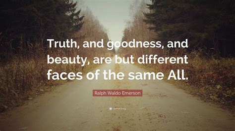 Ralph Waldo Emerson Quote “truth And Goodness And Beauty Are But Different Faces Of The Same