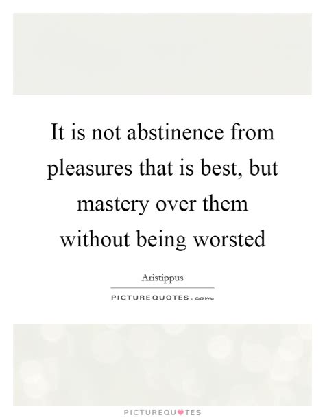 It Is Not Abstinence From Pleasures That Is Best But Mastery Picture Quotes