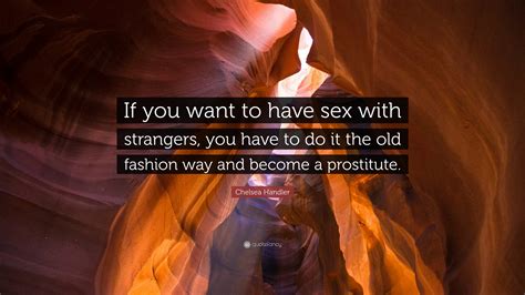 Chelsea Handler Quote “if You Want To Have Sex With Strangers You