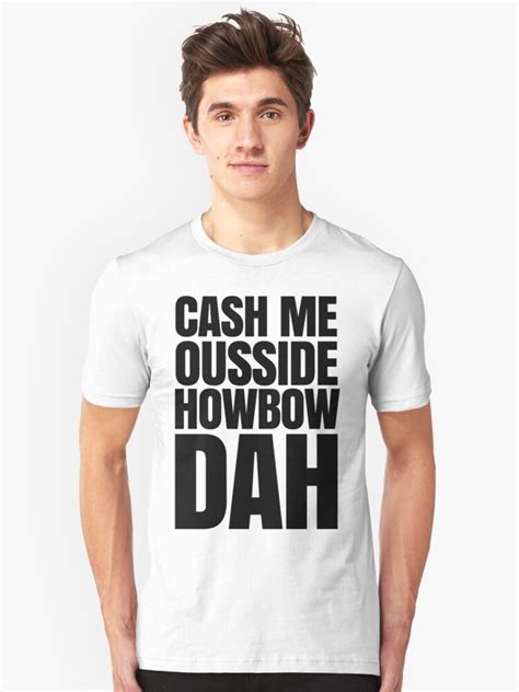 Cash Me Ousside Howbow Dah Meme Catch Me Outside How Bow Dah Unisex