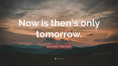 Kenneth Patchen Quote Now Is Thens Only Tomorrow