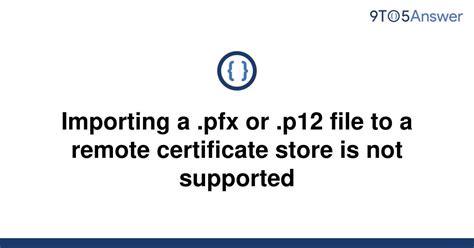 Solved Importing A Pfx Or P12 File To A Remote 9to5answer
