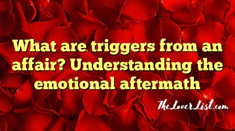 What Are Triggers From An Affair Understanding The Emotional Aftermath The Lover List