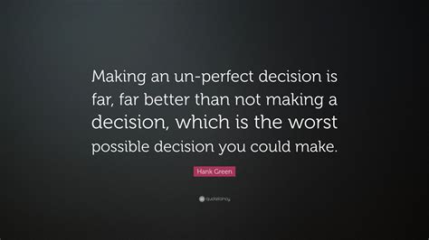 Hank Green Quote Making An Un Perfect Decision Is Far Far Better
